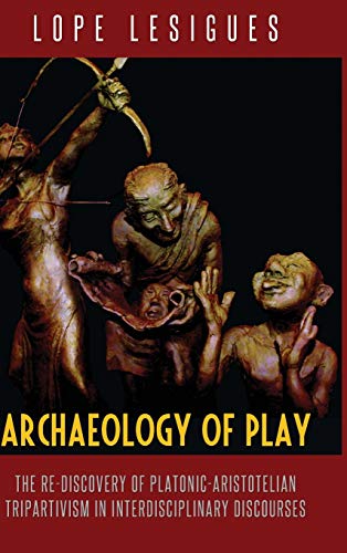 Archaeology of Play: The Re-Discovery of Platonic-Aristotelian Tripartivism in Interdisciplinary Discourses