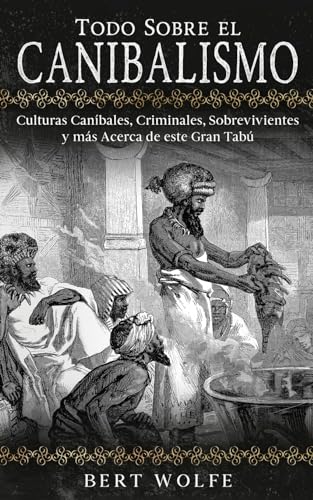 Todo Sobre el Canibalismo: Culturas Caníbales, Criminales, Sobrevivientes y más Acerca de este Gran Tabú