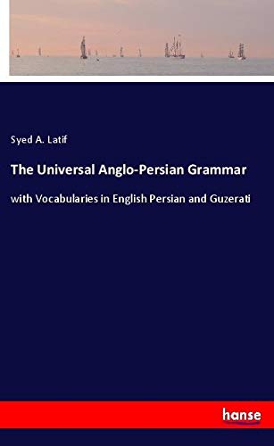 The Universal Anglo-Persian Grammar: with Vocabularies in English Persian and Guzerati