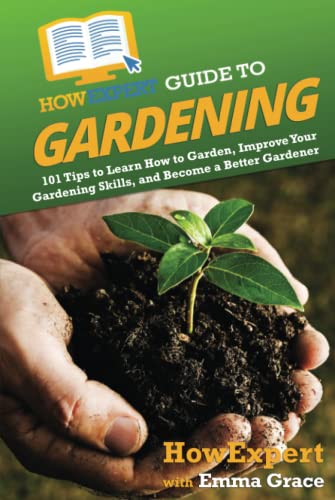 HowExpert Guide to Gardening: 101 Tips to Learn How to Garden, Improve Your Gardening Skills, and Become a Better Gardener