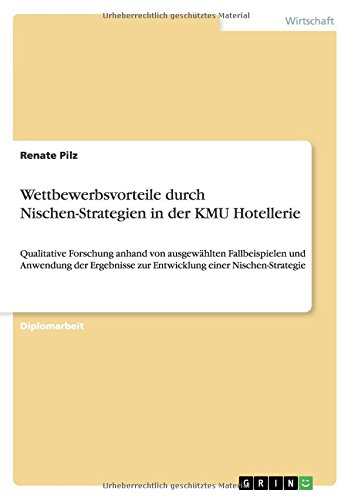Wettbewerbsvorteile durch Nischen-Strategien in der KMU Hotellerie: Qualitative Forschung anhand von ausgewählten Fallbeispielen und Anwendung der Ergebnisse zur Entwicklung einer Nischen-Strategie