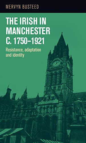 The Irish in Manchester c. 1750-1921: Resistance, Adaptation and Identity