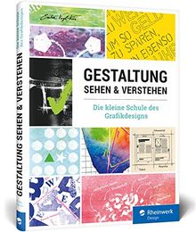 Gestaltung sehen und verstehen: Ihr schneller Überblick über alle Bereiche der Gestaltung - von den Designprinzipien bis zu Schrift und Farben