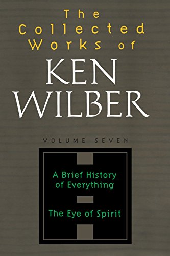 The Collected Works of Ken Wilber Volume Seven: A Brief History of Everything The Eye of Spirit