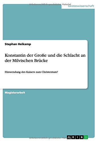 Konstantin der Große und die Schlacht an der Milvischen Brücke: Hinwendung des Kaisers zum Christentum?