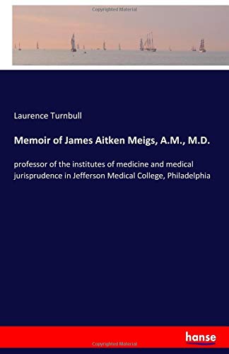 Memoir of James Aitken Meigs, A.M., M.D.: professor of the institutes of medicine and medical jurisprudence in Jefferson Medical College, Philadelphia
