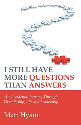 I Still Have More Questions Than Answers: An Accidental Journey Through Discipleship, Life and Leadership