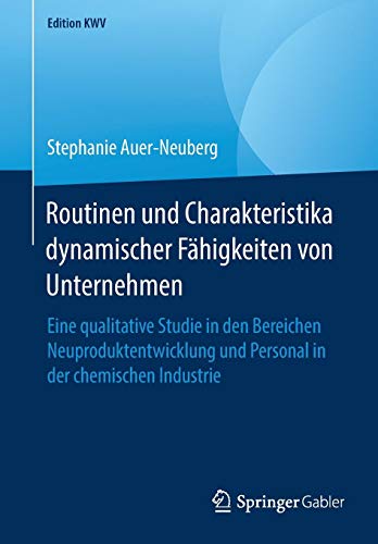 Routinen und Charakteristika dynamischer Fähigkeiten von Unternehmen: Eine qualitative Studie in den Bereichen Neuproduktentwicklung und Personal in der chemischen Industrie (Edition KWV)