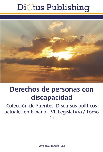 Derechos de personas con discapacidad: Colección de Fuentes. Discursos políticos actuales en España. (VII Legislatura / Tomo 1)
