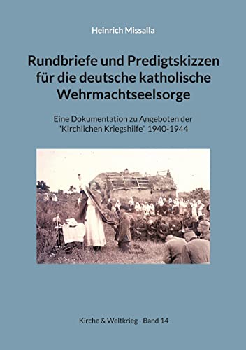 Rundbriefe und Predigtskizzen für die deutsche katholische Wehrmachtseelsorge: Eine Dokumentation zu Angeboten der Kirchlichen Kriegshilfe 1940-1944 (Kirche & Weltkrieg)