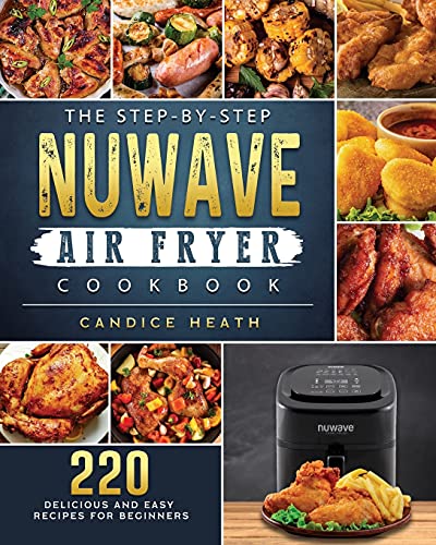 The Step-By-Step NuWave Air Fryer Cookbook: 220 Delicious and Easy Recipes for Beginners