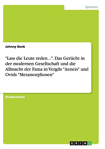 Lass die Leute reden.... Das Gerücht in der modernen Gesellschaft und die Allmacht der Fama in Vergils Aeneis und Ovids Metamorphosen