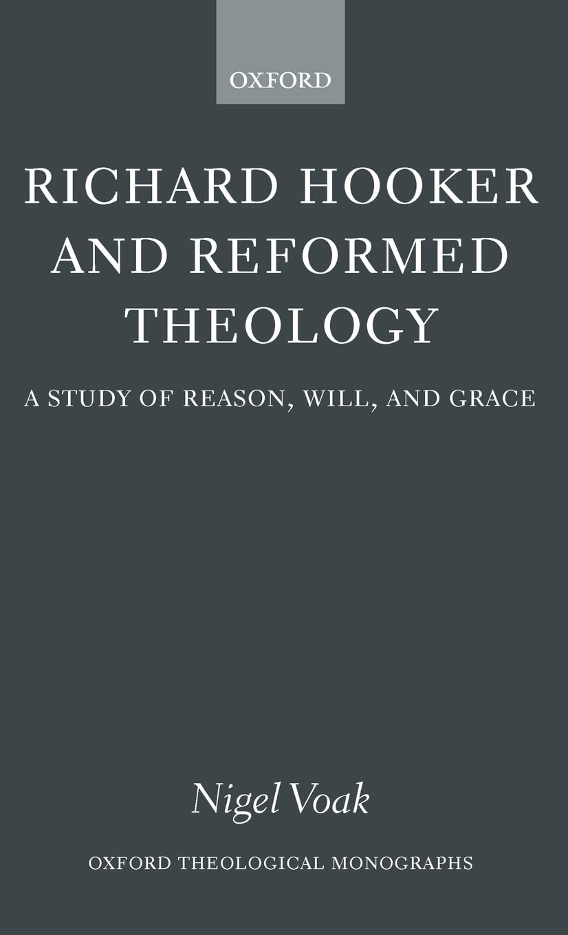 Richard Hooker and Reformed Theology: A Study of Reason, Will, and Grace (Oxford Theological Monographs)