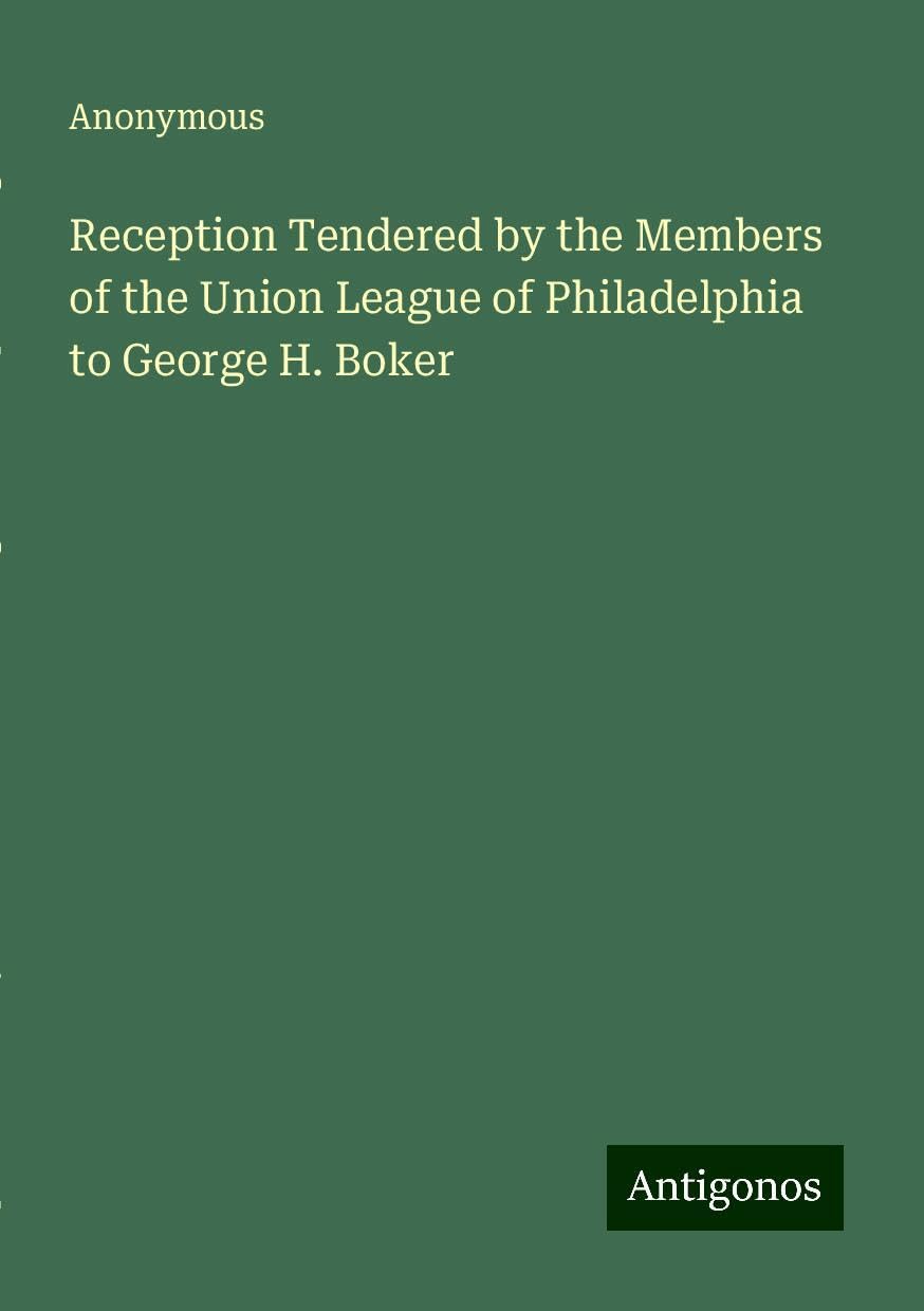 Reception Tendered by the Members of the Union League of Philadelphia to George H. Boker