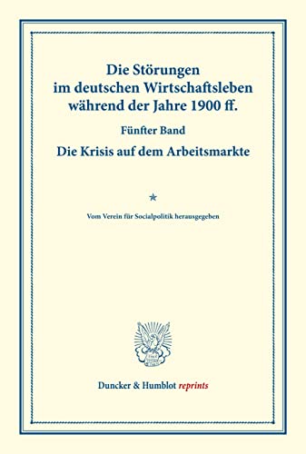 Die Störungen im deutschen Wirtschaftsleben während der Jahre 1900 ff.: Fünfter Band: Die Krisis auf dem Arbeitsmarkte. Vom Verein für Socialpolitik ... CIX). (Duncker & Humblot reprints)