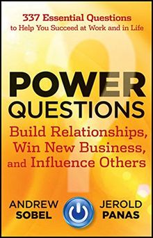 Power Questions: Build Relationships, Win New Business, and Influence Others
