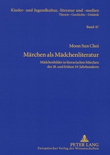 Märchen als Mädchenliteratur: Mädchenbilder in literarischen Märchen des 18. und frühen 19. Jahrhunderts (Kinder- und Jugendkultur, -literatur und -medien. Theorie - Geschichte - Didaktik)
