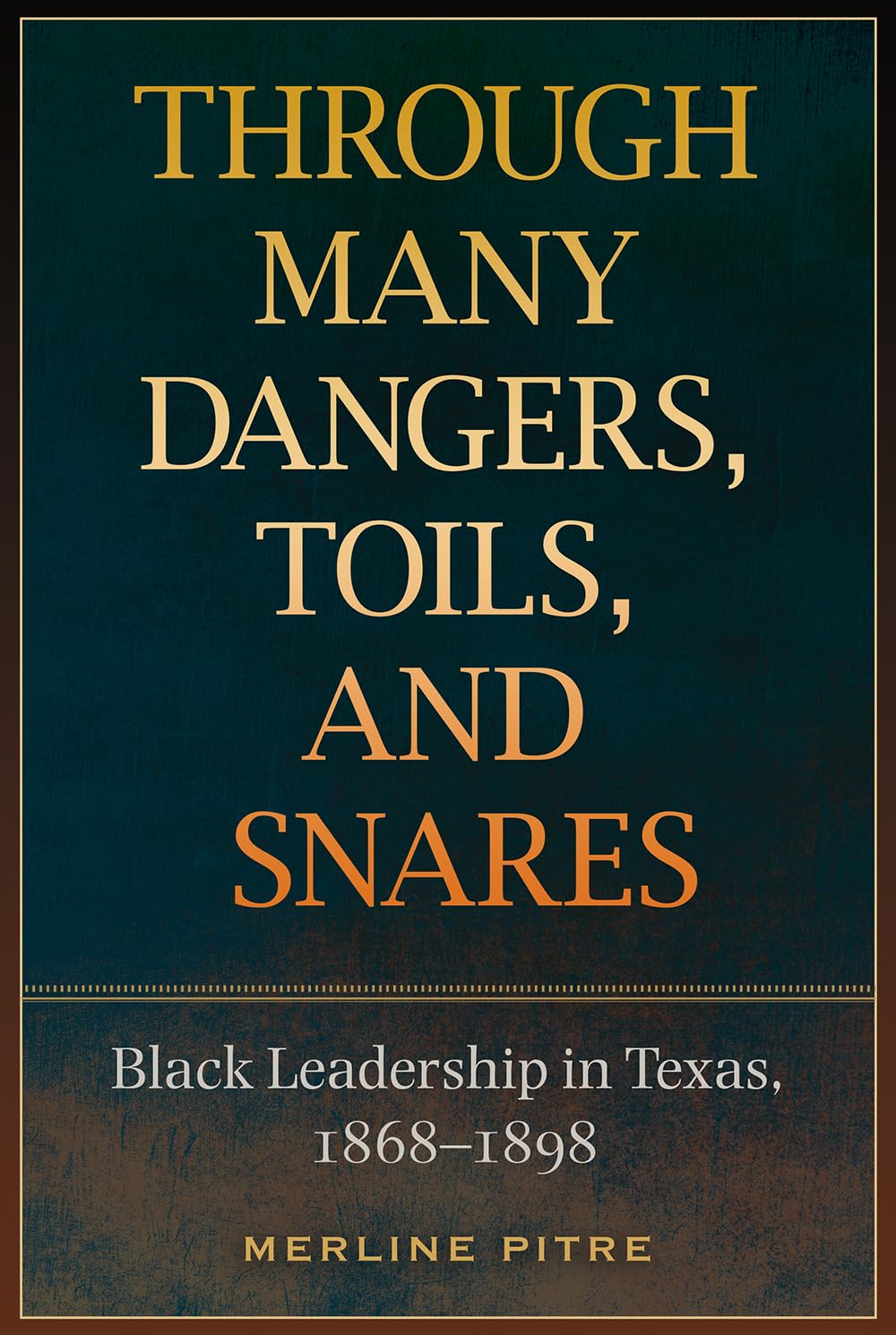 Through Many Dangers, Toils and Snares: Black Leadership in Texas, 1868-1898 (Sara and John Lindsey Series in the Arts and Humanities)