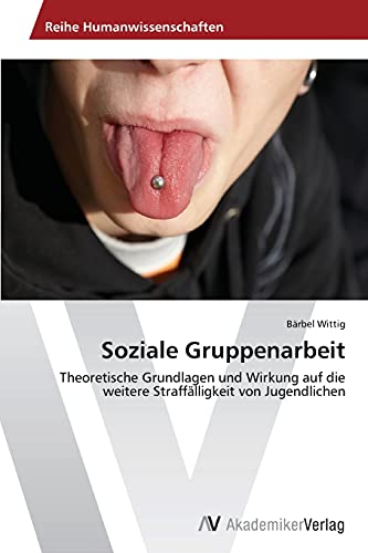 Soziale Gruppenarbeit: Theoretische Grundlagen und Wirkung auf die weitere Straffälligkeit von Jugendlichen