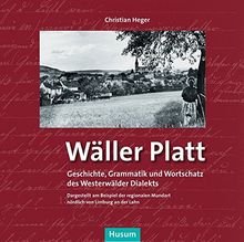 Wäller Platt: Geschichte, Grammatik und Wortschatz des Westerwälder Dialekts. Dargestellt am Beispiel der regionalen Mundart nördlich von Limburg an der Lahn