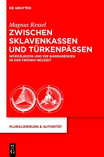 Zwischen Sklavenkassen und Türkenpässen: Nordeuropa und die Barbaresken in der Frühen Neuzeit (Pluralisierung & Autorität, Band 31)
