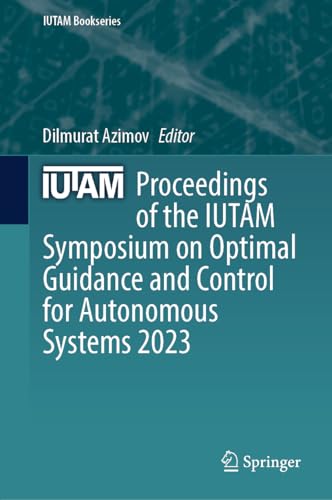 Proceedings of the IUTAM Symposium on Optimal Guidance and Control for Autonomous Systems 2023 (IUTAM Bookseries, 40, Band 40)