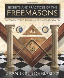 Secrets and Practices of the Freemasons: Sacred Mysteries, Rituals and Symbols Revealed