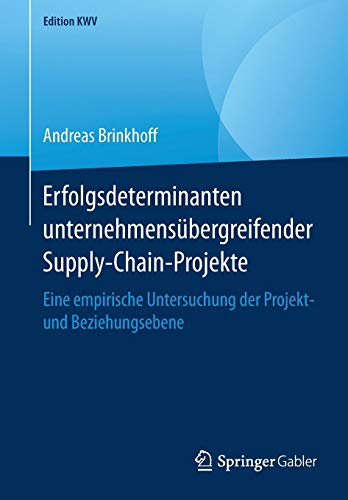 Erfolgsdeterminanten unternehmensübergreifender Supply-Chain-Projekte: Eine empirische Untersuchung der Projekt- und Beziehungsebene (Edition KWV)