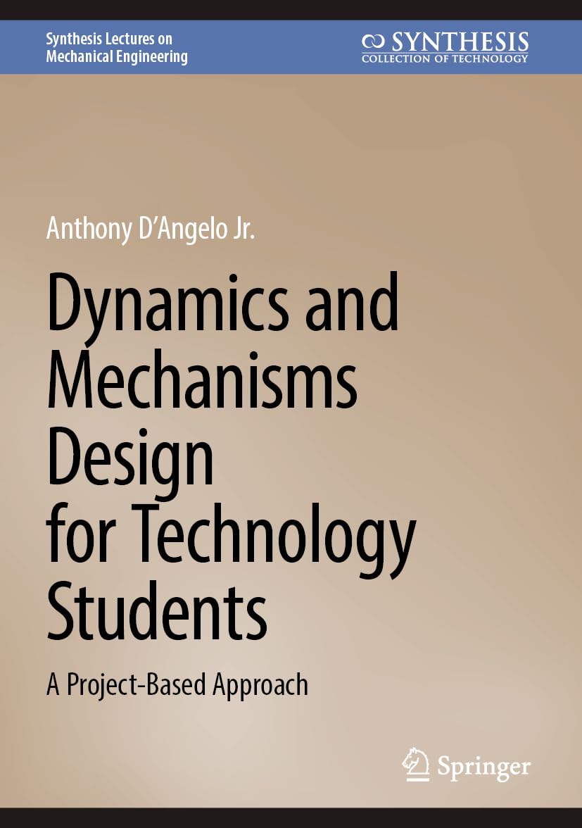 Dynamics and Mechanisms Design for Technology Students: A Project-Based Approach (Synthesis Lectures on Mechanical Engineering)