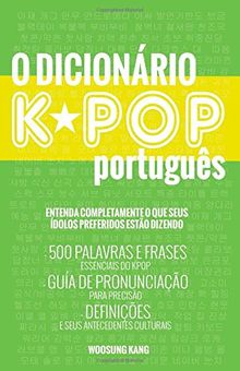 O Dicionario KPOP (Portuguese): (The KPOP Dictionary) 500 Palavras E Frases Essenciais Do Kpop, Dramas Coreanos, Filmes E TV Shows