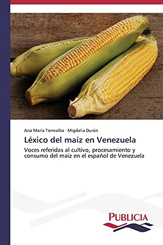 Léxico del maíz en Venezuela: Voces referidas al cultivo, procesamiento y consumo del maíz en el español de Venezuela