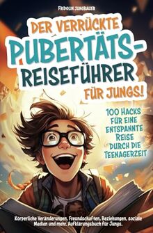 Der verrückte Pubertäts-Reiseführer für Jungs! 100 Hacks für eine entspannte Reise durch die Teenagerzeit. Körperliche Veränderungen, Freundschaften, ... Medien und mehr. Aufklärungsbuch für Jungs