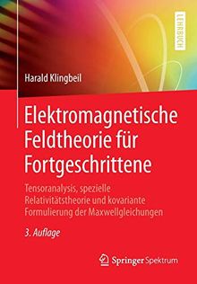 Elektromagnetische Feldtheorie für Fortgeschrittene: Tensoranalysis, spezielle Relativitätstheorie und kovariante Formulierung der Maxwellgleichungen
