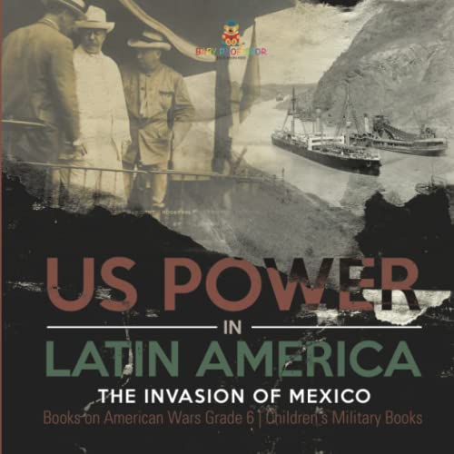 US Power in Latin America: The Invasion of Mexico Books on American Wars Grade 6 Children's Military Books
