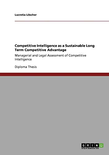 Competitive Intelligence as a Sustainable Long Term Competitive Advantage: Managerial and Legal Assessment of Competitive Intelligence