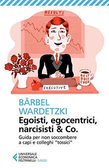 Egoisti, egocentrici, narcisisti & Co. Guida per non soccombere a capi e colleghi «tossici» (Universale economica. Saggi)