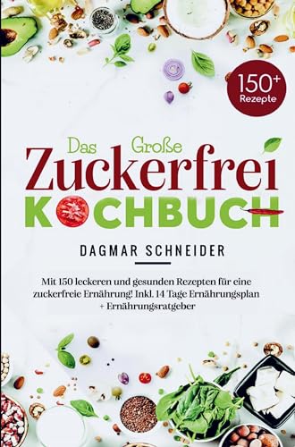 Das Große Zuckerfrei Kochbuch für eine zuckerfreie Ernährung!: Mit 150 leckeren und gesunden Rezepten! Inklusive 14 Tage Ernährungsplan, Nährwertangaben und umfassenden Ratgeberteil.