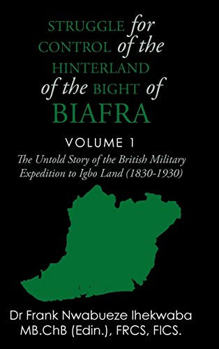 Struggle for Control of the Hinterland of the Bight of Biafra: The Untold Story of the British Military Expedition to Igbo Land (1830-1930)