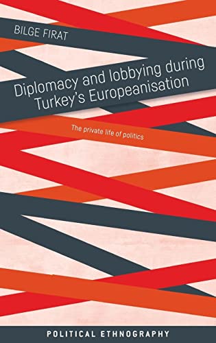 Diplomacy and Lobbying During Turkey's Europeanisation: The Private Life of Politics (Political Ethnography)