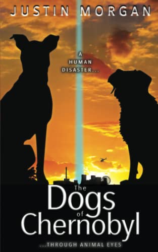 The Dogs of Chernobyl: A canine suspense book exploring the world's worst nuclear disaster: A Human Disaster, Through Animal Eyes