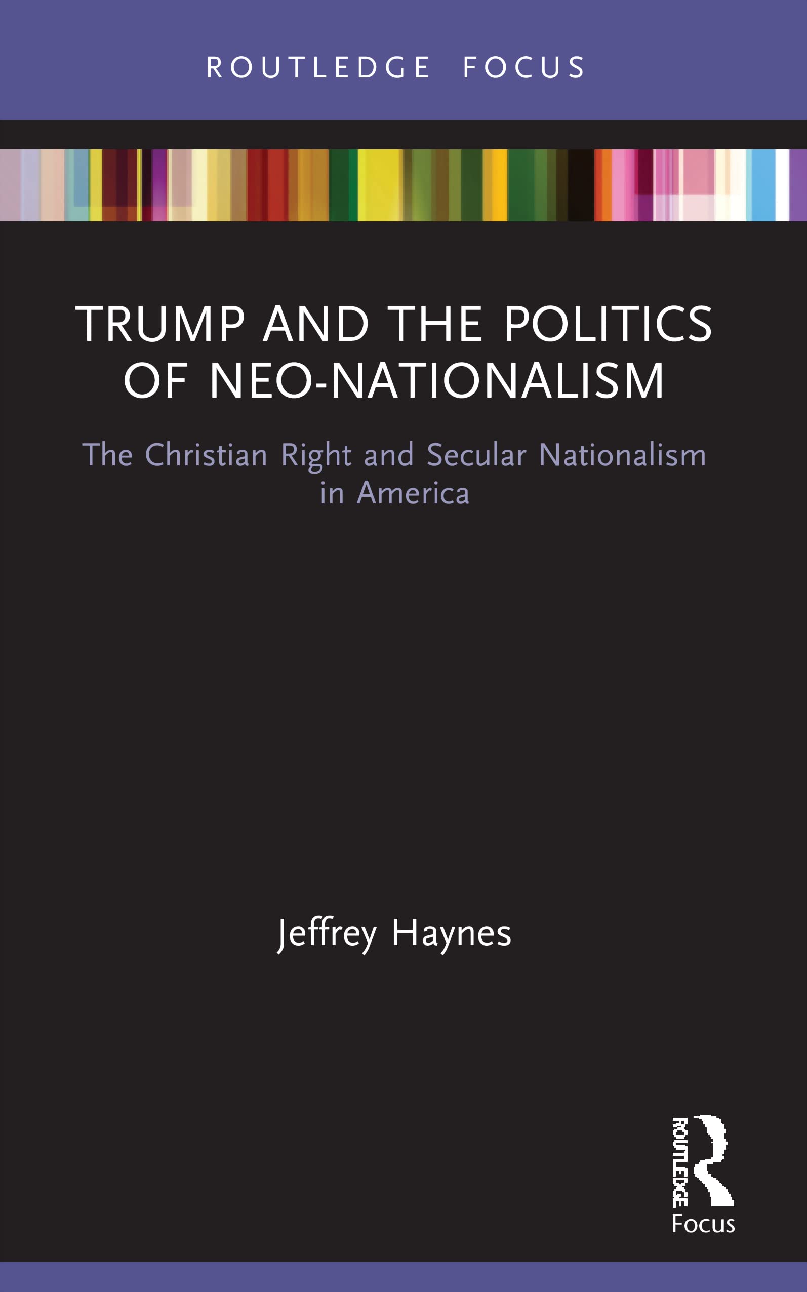 Trump and the Politics of Neo-Nationalism: The Christian Right and Secular Nationalism in America (Innovations in International Affairs)