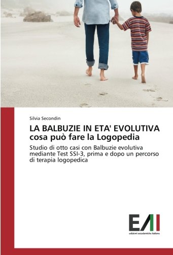 LA BALBUZIE IN ETA' EVOLUTIVA cosa può fare la Logopedia: Studio di otto casi con Balbuzie evolutiva mediante Test SSI-3, prima e dopo un percorso di terapia logopedica