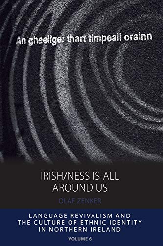 Irish/ness Is All Around Us: Language Revivalism and the Culture of Ethnic Identity in Northern Ireland (Integration and Conflict Studies, Band 6)