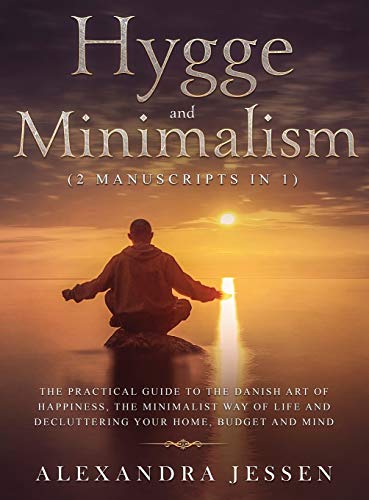 Hygge and Minimalism (2 Manuscripts in 1) The Practical Guide to The Danish Art of Happiness, The Minimalist way of Life and Decluttering your Home, ... The Minimalist way of Life and Declut