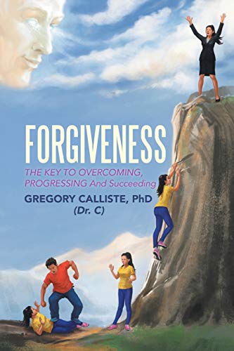 Forgiveness: The Key to Overcoming, Progressing and Succeeding