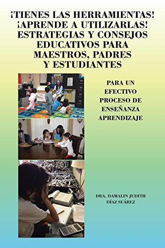 ¡Tienes Las Herramientas! ¡Aprende a Utilizarlas! Estrategias y Consejos Educativos para Maestros, Padres y Estudiantes: Para Un Efectivo Proceso De ... Para Un Efectivo Proceso de Ensenanza Apre