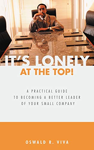 It's Lonely at the Top!: A Practical Guide to Becoming a Better Leader of Your Small Company