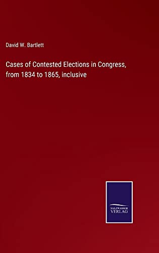 Cases of Contested Elections in Congress, from 1834 to 1865, inclusive
