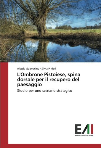 L'Ombrone Pistoiese, spina dorsale per il recupero del paesaggio: Studio per uno scenario strategico