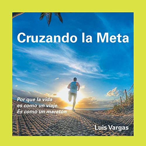 Cruzando La Meta: Por Que La Vida Es Como Un Viaje. Es Como Un Maratón
